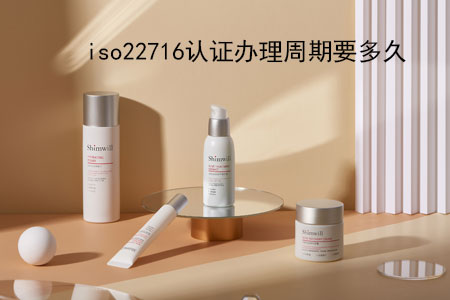 办理ISO 22716化妆品良好生产规范认证的周期一般是多久?