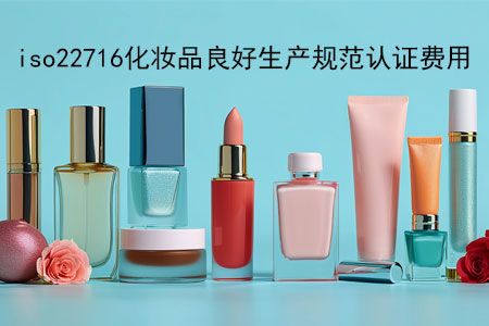 iso22716化妆品良好生产规范认证需要多少钱